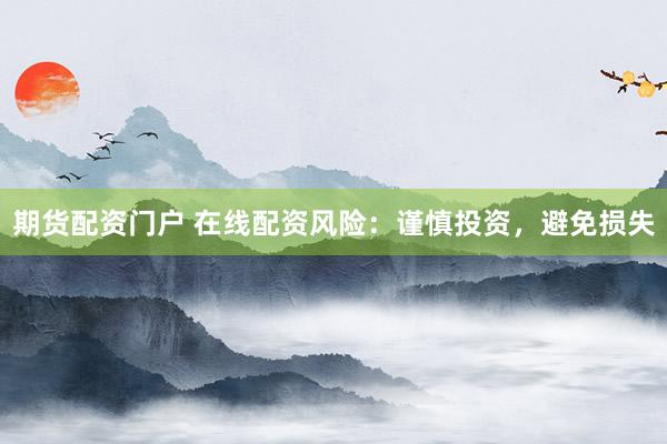 期货配资门户 在线配资风险：谨慎投资，避免损失