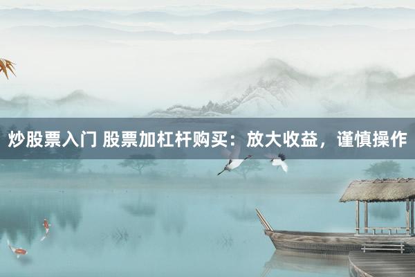 炒股票入门 股票加杠杆购买：放大收益，谨慎操作