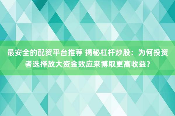 最安全的配资平台推荐 揭秘杠杆炒股：为何投资者选择放大资金效应来博取更高收益？