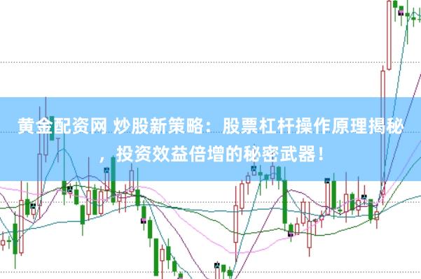 黄金配资网 炒股新策略：股票杠杆操作原理揭秘，投资效益倍增的秘密武器！
