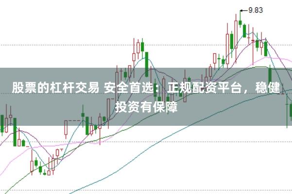 股票的杠杆交易 安全首选：正规配资平台，稳健投资有保障