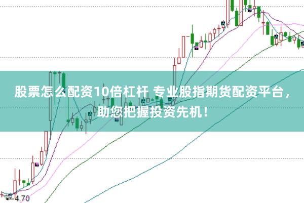 股票怎么配资10倍杠杆 专业股指期货配资平台，助您把握投资先机！