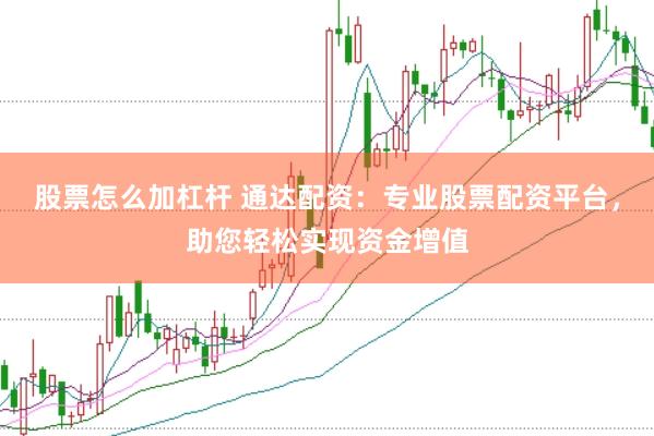 股票怎么加杠杆 通达配资：专业股票配资平台，助您轻松实现资金增值