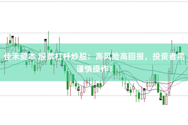 佳禾资本 股票杠杆炒股：高风险高回报，投资者需谨慎操作！