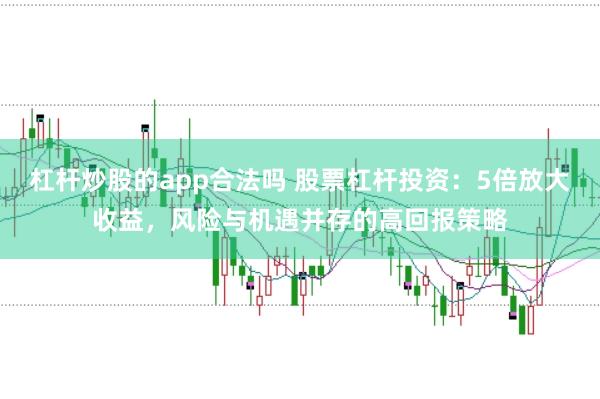 杠杆炒股的app合法吗 股票杠杆投资：5倍放大收益，风险与机遇并存的高回报策略