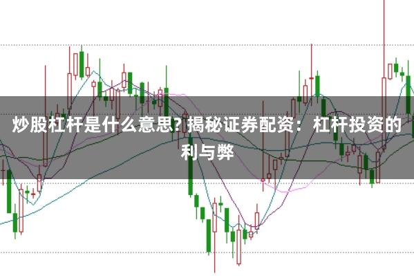 炒股杠杆是什么意思? 揭秘证券配资：杠杆投资的利与弊