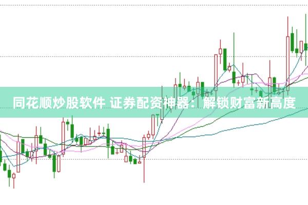 同花顺炒股软件 证券配资神器：解锁财富新高度