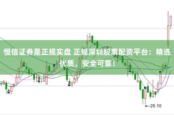恒信证券是正规实盘 正规深圳股票配资平台：精选优质，安全可靠！