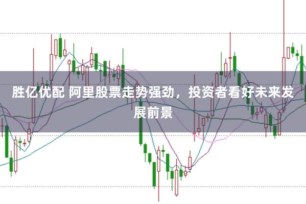 胜亿优配 阿里股票走势强劲，投资者看好未来发展前景