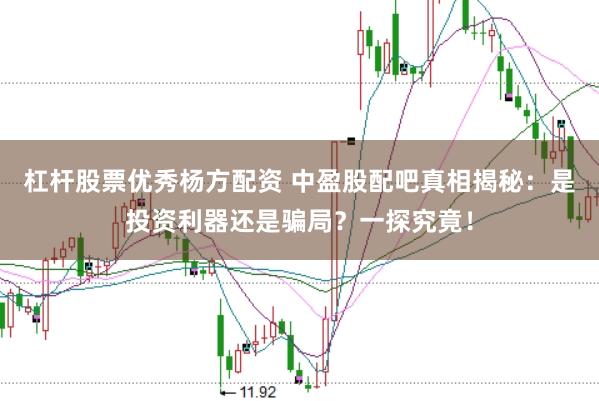 杠杆股票优秀杨方配资 中盈股配吧真相揭秘：是投资利器还是骗局？一探究竟！