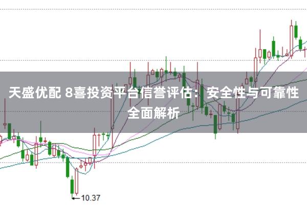 天盛优配 8喜投资平台信誉评估：安全性与可靠性全面解析