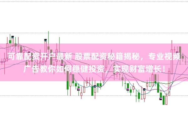 可靠配资开户最新 股票配资秘籍揭秘，专业视频广告教你如何稳健投资，实现财富增长！