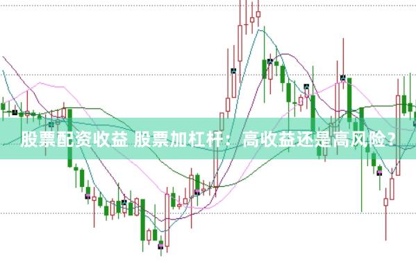 股票配资收益 股票加杠杆：高收益还是高风险？