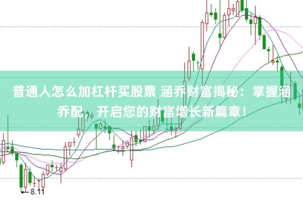 普通人怎么加杠杆买股票 涵乔财富揭秘：掌握涵乔配，开启您的财富增长新篇章！