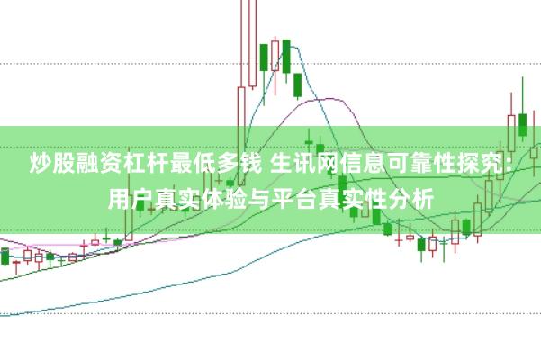 炒股融资杠杆最低多钱 生讯网信息可靠性探究：用户真实体验与平台真实性分析