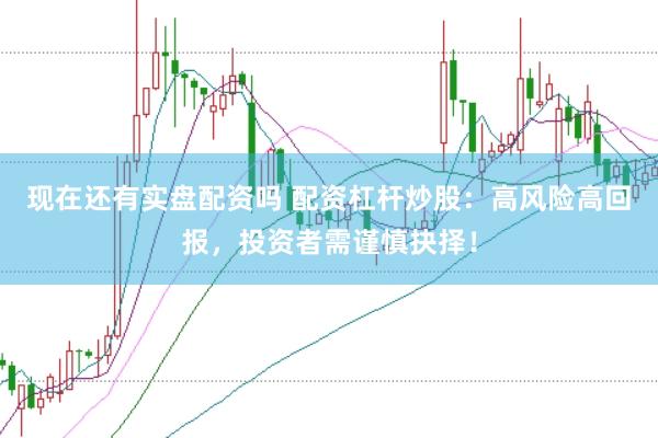 现在还有实盘配资吗 配资杠杆炒股：高风险高回报，投资者需谨慎抉择！