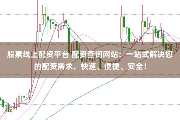 股票线上配资平台 配资查询网站：一站式解决您的配资需求，快速、便捷、安全！