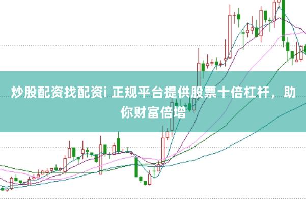 炒股配资找配资i 正规平台提供股票十倍杠杆，助你财富倍增