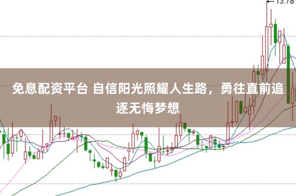 免息配资平台 自信阳光照耀人生路，勇往直前追逐无悔梦想
