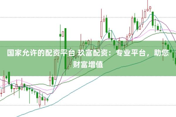 国家允许的配资平台 玖富配资：专业平台，助您财富增值
