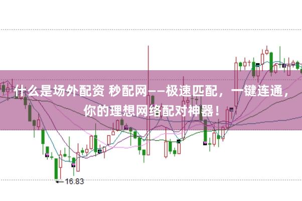 什么是场外配资 秒配网——极速匹配，一键连通，你的理想网络配对神器！