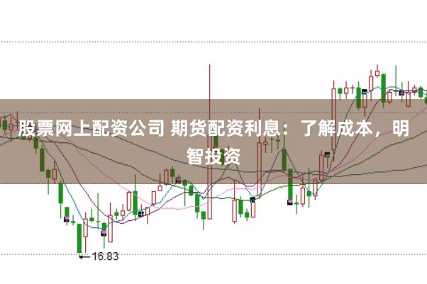 股票网上配资公司 期货配资利息：了解成本，明智投资