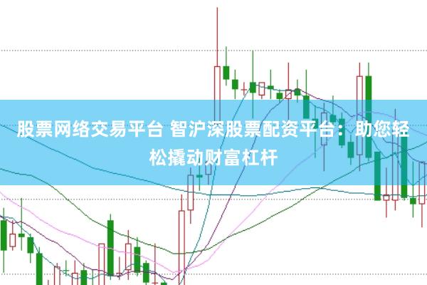 股票网络交易平台 智沪深股票配资平台：助您轻松撬动财富杠杆