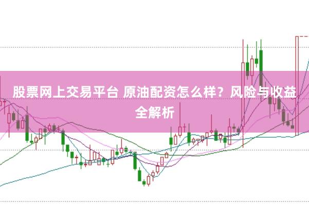 股票网上交易平台 原油配资怎么样？风险与收益全解析