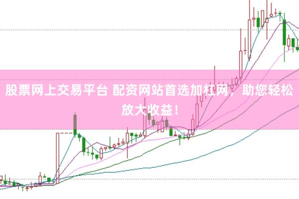 股票网上交易平台 配资网站首选加杠网，助您轻松放大收益！