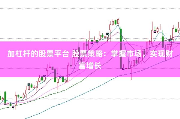 加杠杆的股票平台 股票策略：掌握市场，实现财富增长