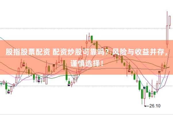 股指股票配资 配资炒股可靠吗？风险与收益并存，谨慎选择！
