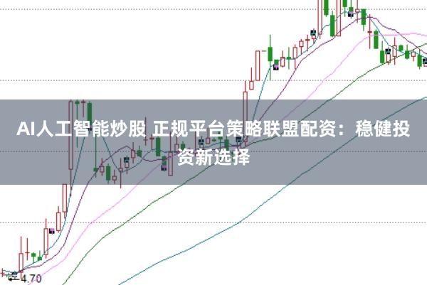 AI人工智能炒股 正规平台策略联盟配资：稳健投资新选择