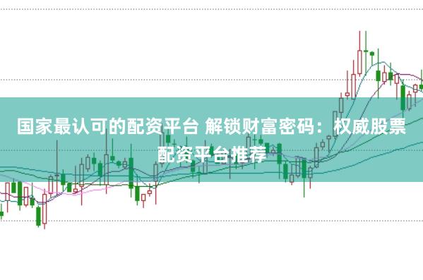 国家最认可的配资平台 解锁财富密码：权威股票配资平台推荐