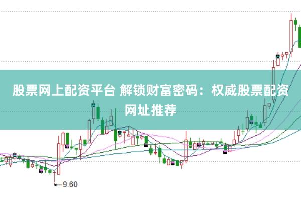 股票网上配资平台 解锁财富密码：权威股票配资网址推荐