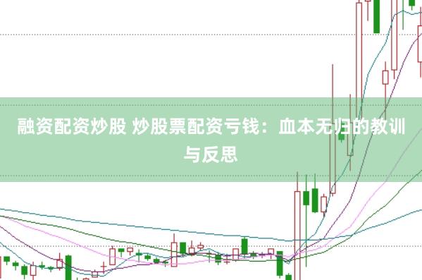 融资配资炒股 炒股票配资亏钱：血本无归的教训与反思