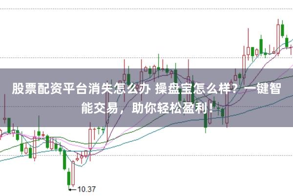 股票配资平台消失怎么办 操盘宝怎么样？一键智能交易，助你轻松盈利！