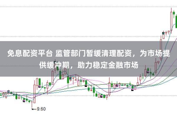 免息配资平台 监管部门暂缓清理配资，为市场提供缓冲期，助力稳定金融市场