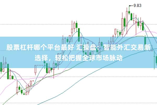 股票杠杆哪个平台最好 汇操盘：智能外汇交易新选择，轻松把握全球市场脉动