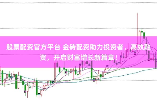 股票配资官方平台 金砖配资助力投资者，高效融资，开启财富增长新篇章！