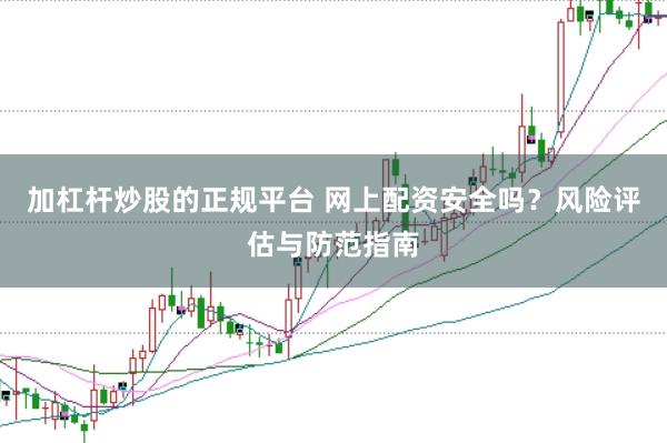 加杠杆炒股的正规平台 网上配资安全吗？风险评估与防范指南
