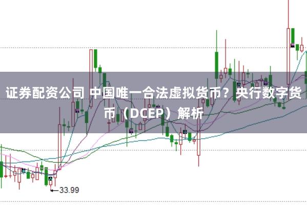 证券配资公司 中国唯一合法虚拟货币？央行数字货币（DCEP）解析