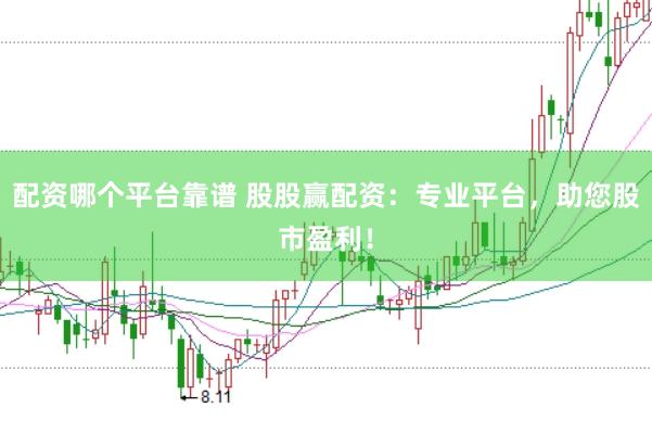 配资哪个平台靠谱 股股赢配资：专业平台，助您股市盈利！