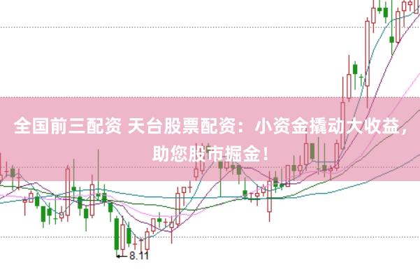 全国前三配资 天台股票配资：小资金撬动大收益，助您股市掘金！