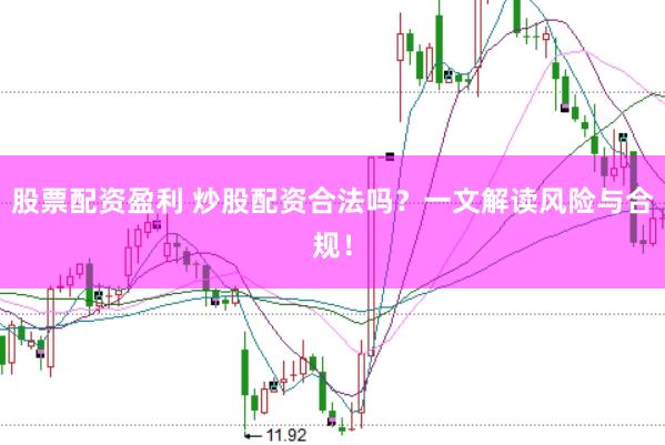 股票配资盈利 炒股配资合法吗？一文解读风险与合规！