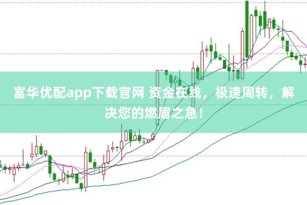 富华优配app下载官网 资金在线，极速周转，解决您的燃眉之急！