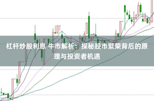 杠杆炒股利息 牛市解析：探秘股市繁荣背后的原理与投资者机遇
