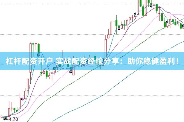 杠杆配资开户 实战配资经验分享：助你稳健盈利！