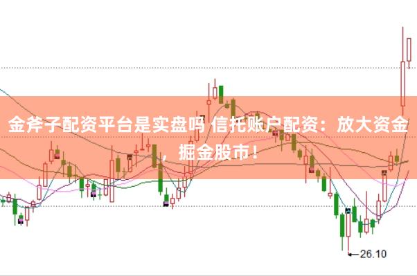 金斧子配资平台是实盘吗 信托账户配资：放大资金，掘金股市！
