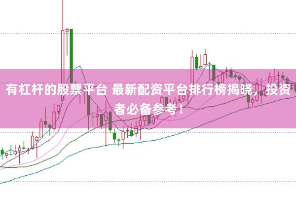 有杠杆的股票平台 最新配资平台排行榜揭晓，投资者必备参考！
