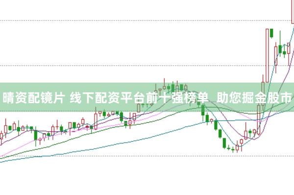 晴资配镜片 线下配资平台前十强榜单  助您掘金股市